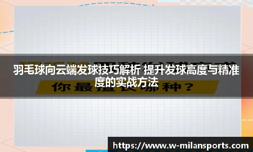 羽毛球向云端发球技巧解析 提升发球高度与精准度的实战方法